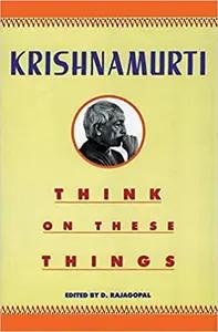 Think on These Things by Jiddu Krishnamurti