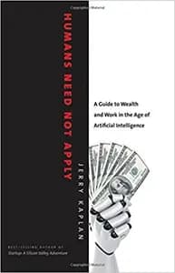 Humans Need Not Apply: A Guide to Wealth & Work in the Age of Artificial Intelligence