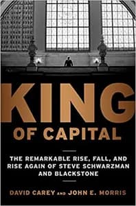 King of Capital: The Remarkable Rise, Fall, and Rise Again of Steve Schwarzman and Blackstone