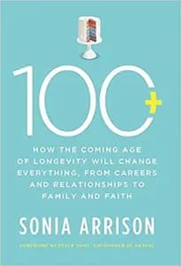 100 Plus: How the Coming Age of Longevity Will Change Everything, From Careers and Relationships to Family and