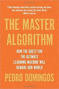 The Master Algorithm: How the Quest for the Ultimate Learning Machine Will Remake Our World