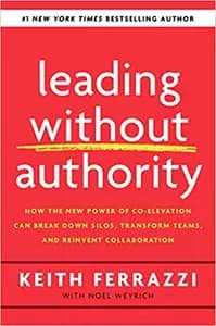 Leading Without Authority: How the New Power of Co-Elevation Can Break Down Silos, Transform Teams, and Reinvent Collaboration