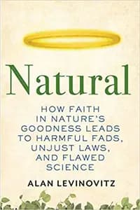 Natural: How Faith in Nature's Goodness Leads to Harmful Fads, Unjust Laws, and Flawed Science