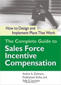 The Complete Guide to Sales Force Incentive Compensation: How to Design and Implement Plans That Work