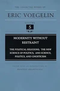 Modernity Without Restraint: The Political Religions, The New Science of Politics, and Science, Politics, and Gnosticism