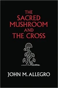 The Sacred Mushroom and the Cross: A Study of the Nature and Origins of Christianity Within the Fertility Cults of the Ancient Near East