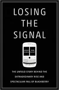 Losing The Signal: The Untold Story Behind the Extraordinary Rise and Spectacular Fall of BlackBerry