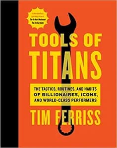 Tools of Titans: The Tactics, Routines, and Habits of Billionaires, Icons, and World-class Performers