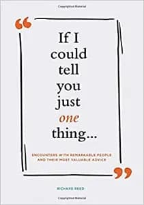 If I Could Tell You Just One Thing: Encounters with Remarkable People and Their Most Valuable Advice