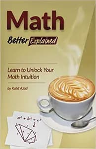 Math, Better Explained: Learn to Unlock Your Math Intuition