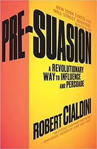 Pre-Suasion: A Revolutionary Way to Influence and Persuade