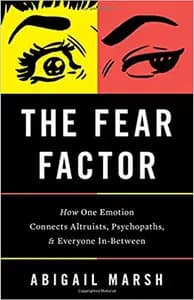 The Fear Factor: How One Emotion Connects Altruists, Psychopaths, and Everyone In-Between