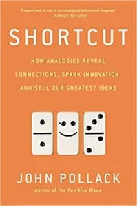 Shortcut: How Analogies Reveal Connections, Spark Innovation, and Sell Our Greatest Ideas