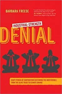 Industrial-Strength Denial: Eight Stories of Corporations Defending the Indefensible, from the Slave Trade to Climate Change